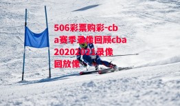 506彩票购彩-cba赛季录像回顾cba20202021录像回放像