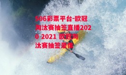 506彩票平台-欧冠淘汰赛抽签直播2020 2021 欧冠淘汰赛抽签录像