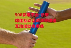 506彩票平台-法甲球迷互动活动法甲球迷互动活动有哪些