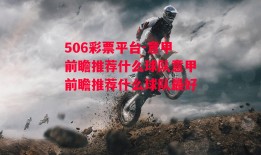 506彩票平台-意甲前瞻推荐什么球队意甲前瞻推荐什么球队最好