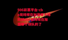 506彩票平台-cba周琦现在加盟哪个球队的cba周琦现在加盟哪个球队的了