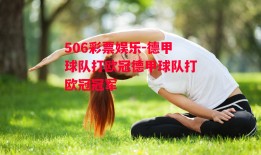 506彩票娱乐-德甲球队打欧冠德甲球队打欧冠冠军