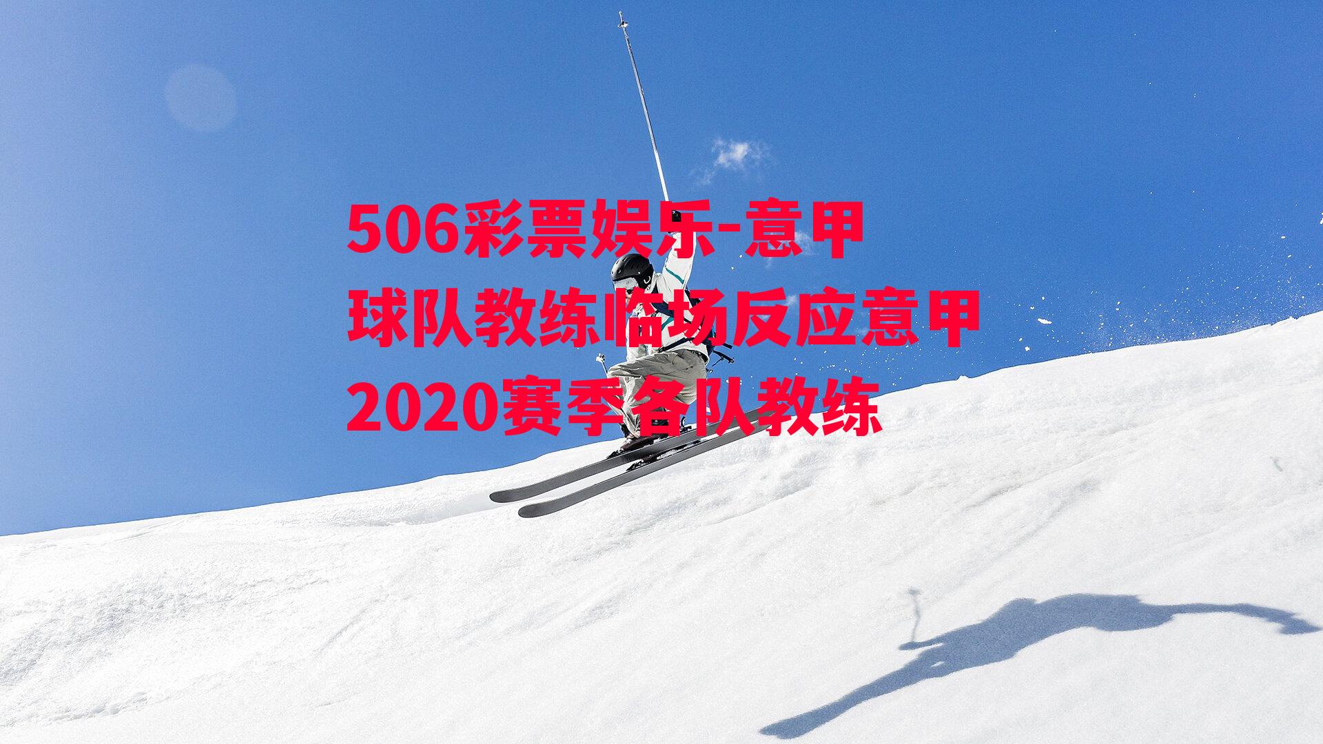 意甲球队教练临场反应意甲2020赛季各队教练